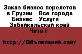 Заказ бизнес перелетов в Грузии - Все города Бизнес » Услуги   . Забайкальский край,Чита г.